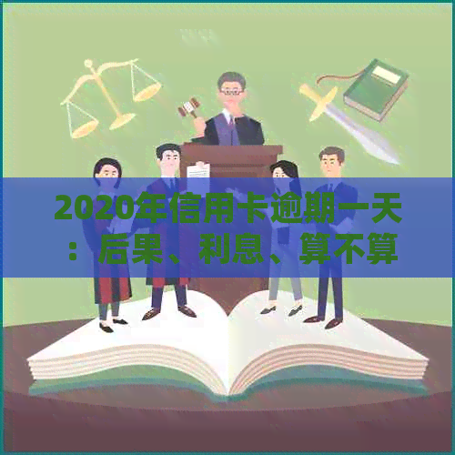 2020年信用卡逾期一天：后果、利息、算不算逾期及XXXX年逾期1天的处理方式