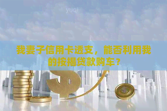 我妻子信用卡透支，能否利用我的按揭贷款购车？