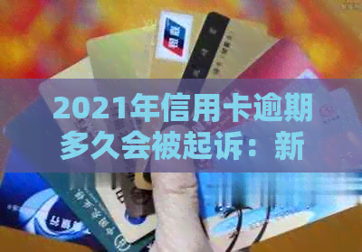 2021年信用卡逾期多久会被起诉：新规定、影响及起诉成功时间全解析