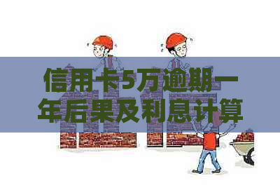 信用卡5万逾期一年后果及利息计算：逾期一年滚多少？还多少？会怎样？