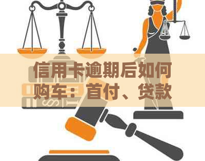 信用卡逾期后如何购车：首付、贷款及影响全解析