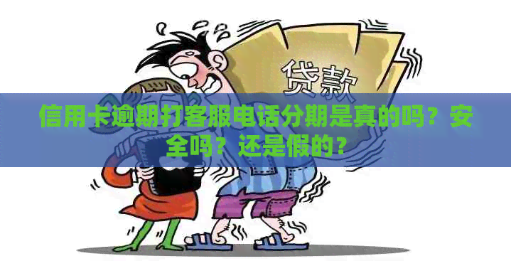 信用卡逾期打客服电话分期是真的吗？安全吗？还是假的？