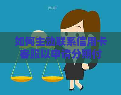 如何主动联系信用卡客服以申请分期付款？了解完整步骤和注意事项