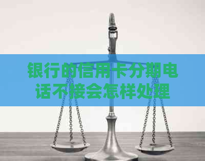 银行的信用卡分期电话不接会怎样处理