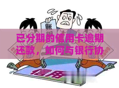 已分期的信用卡逾期还款，如何与银行协商解决？了解相关政策和步骤