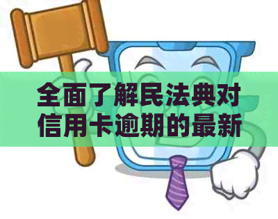 全面了解民法典对信用卡逾期的最新政策及应对措，解决用户搜索的疑问