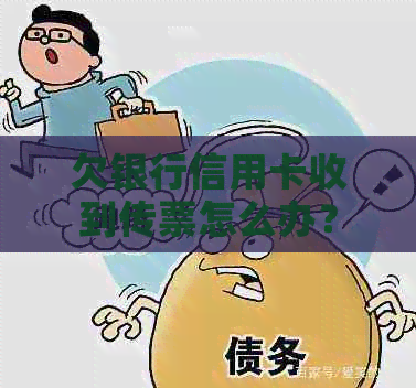 欠银行信用卡收到传票怎么办？