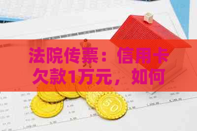 法院传票：信用卡欠款1万元，如何应对？