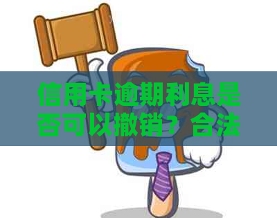 信用卡逾期利息是否可以撤销？合法性及相关解答