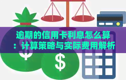 逾期的信用卡利息怎么算：计算策略与实际费用解析