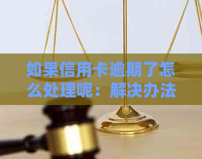 如果信用卡逾期了怎么处理呢：解决办法，后果分析，以及如何避免逾期问题。