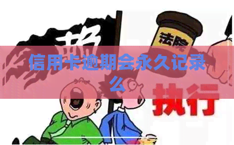 信用卡逾期会永久记录么