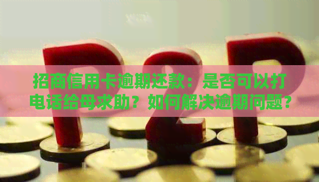 招商信用卡逾期还款：是否可以打电话给母求助？如何解决逾期问题？