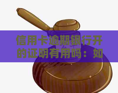 信用卡逾期银行开的证明有用吗：如何办理及注意事项