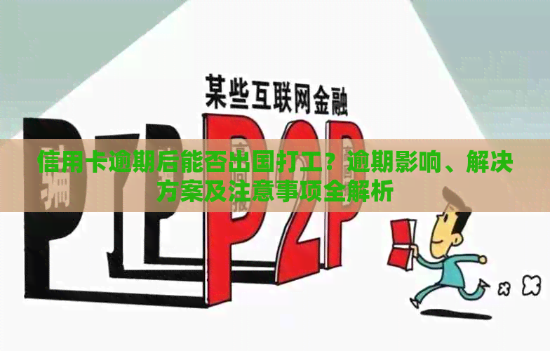 信用卡逾期后能否出国打工？逾期影响、解决方案及注意事项全解析