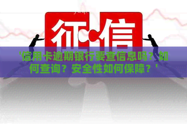 '信用卡逾期银行要查信息吗？如何查询？安全性如何保障？'