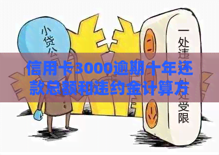 信用卡3000逾期十年还款总额和违约金计算方法，以及如何避免高额费用。