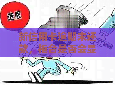 新信用卡逾期未还款，柜台是否会显示？如何解决？