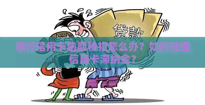 银行信用卡逾期秒扣怎么办？如何处理信用卡滞纳金？