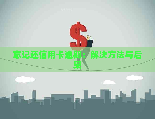 忘记还信用卡逾期：解决方法与后果