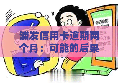 浦发信用卡逾期两个月：可能的后果与解决办法，让逾期不再成为负担