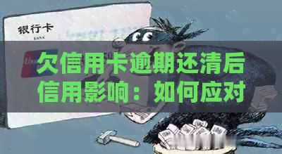 欠信用卡逾期还清后信用影响：如何应对与恢复？