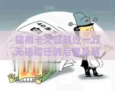 信用卡欠款超过一万无法偿还的后果及解决方法全解析：会不会坐牢？