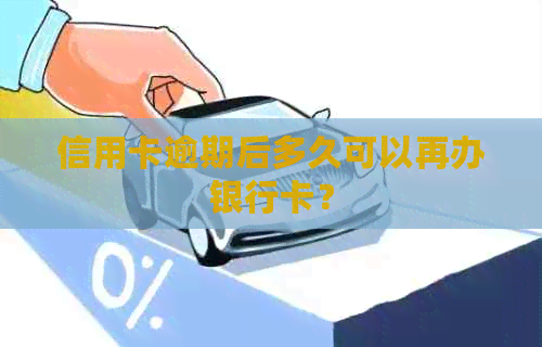 信用卡逾期后多久可以再办银行卡？