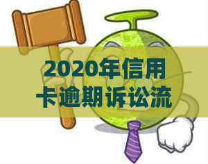 2020年信用卡逾期诉讼流程及起诉时间：用户必知的关键信息