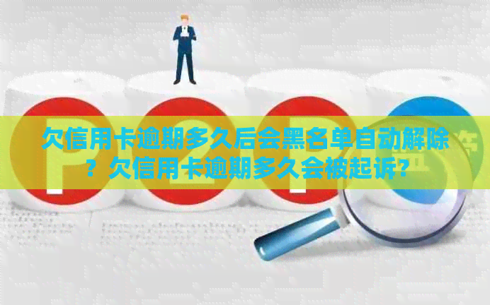 欠信用卡逾期多久后会黑名单自动解除？欠信用卡逾期多久会被起诉？