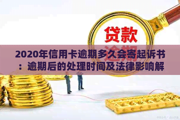 2020年信用卡逾期多久会寄起诉书：逾期后的处理时间及法律影响解析