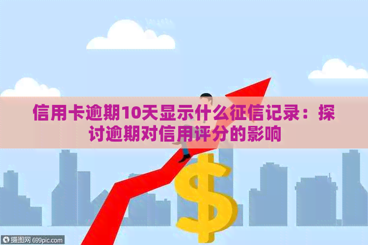 信用卡逾期10天显示什么记录：探讨逾期对信用评分的影响