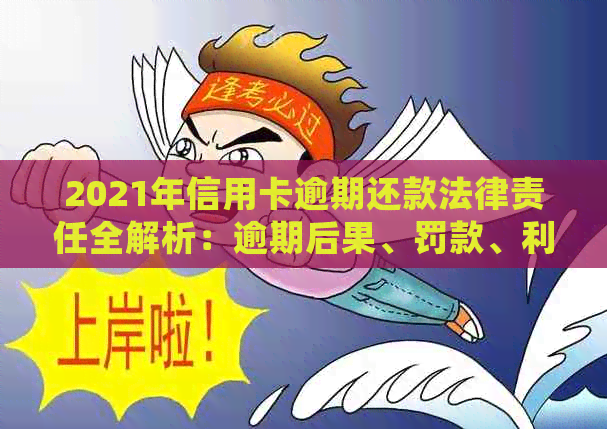 2021年信用卡逾期还款法律责任全解析：逾期后果、罚款、利息与处理方式