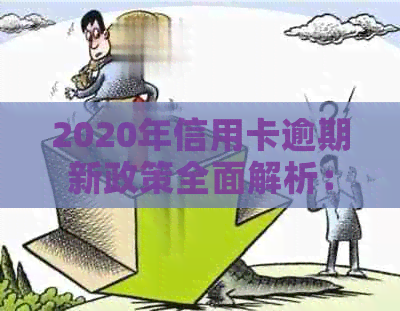 2020年信用卡逾期新政策全面解析：如何应对逾期问题、影响与解决办法