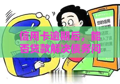 信用卡逾期后，能否贷款解决债务问题？解答疑惑与技巧