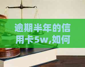 逾期半年的信用卡5w,如何解决信用危机？