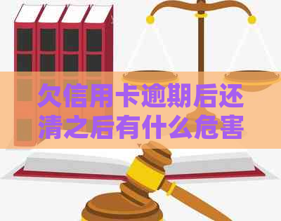 欠信用卡逾期后还清之后有什么危害：详细解析与建议