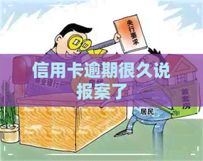 信用卡逾期很久说报案了