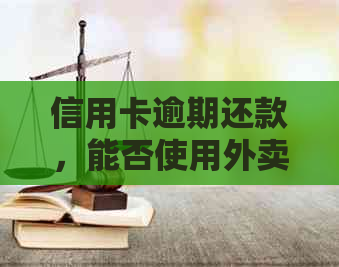 信用卡逾期还款，能否使用外卖平台？