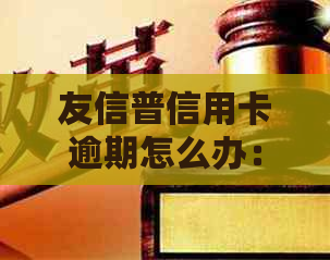 友信普信用卡逾期怎么办：减免后仍被追收逾期费用，电话沟通中断