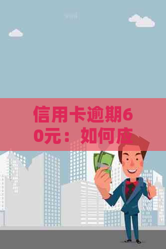 信用卡逾期60元：如何应对、解决和避免产生额外费用与信用损失？