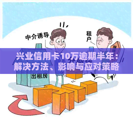 兴业信用卡10万逾期半年：解决方法、影响与应对策略全面解析