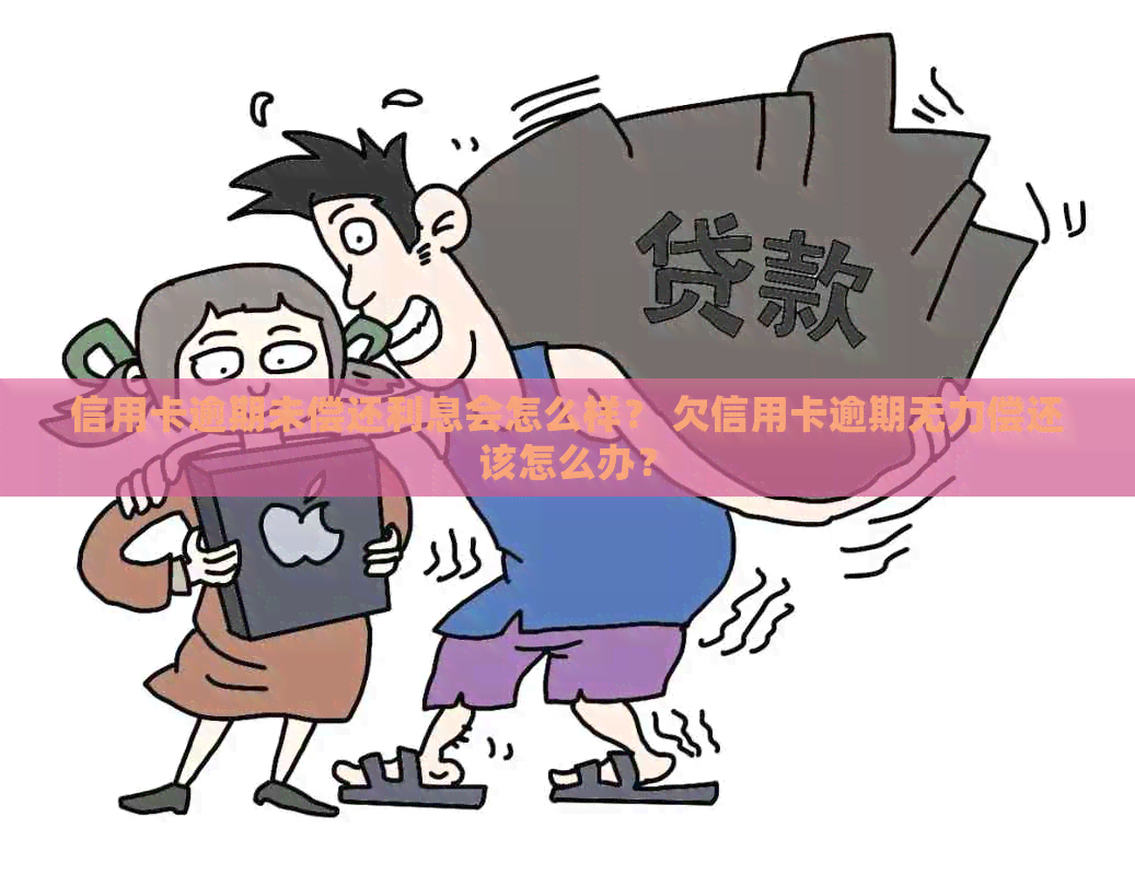 信用卡逾期未偿还利息会怎么样？ 欠信用卡逾期无力偿还该怎么办？