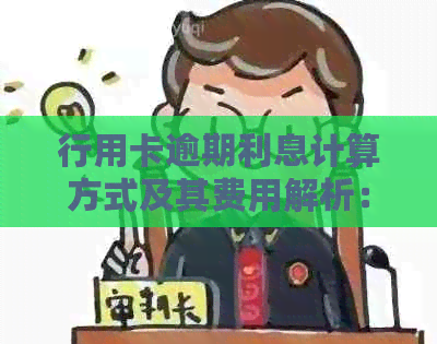 行用卡逾期利息计算方式及其费用解析：如何计算？