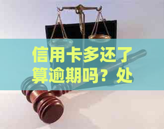 信用卡多还了算逾期吗？处理方式与影响