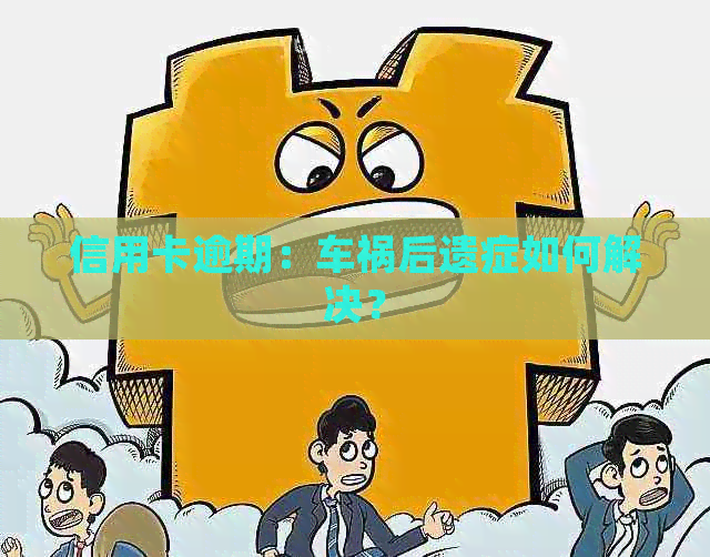 信用卡逾期：车祸后遗症如何解决？