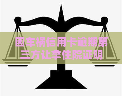 因车祸信用卡逾期第三方让拿住院证明-因车祸信用卡逾期第三方让拿住院证明怎么办