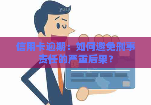 信用卡逾期：如何避免刑事责任的严重后果？