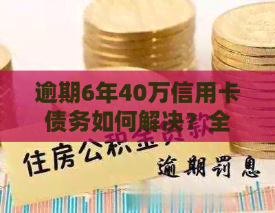 逾期6年40万信用卡债务如何解决？全面攻略为您解答！