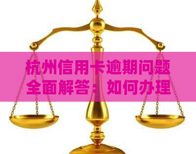 杭州信用卡逾期问题全面解答：如何办理、影响及补救措一次性告诉你！